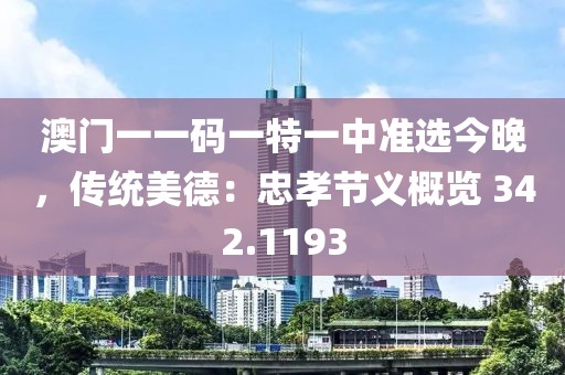 澳门一一码一特一中准选今晚，传统美德：忠孝节义概览 342.1193