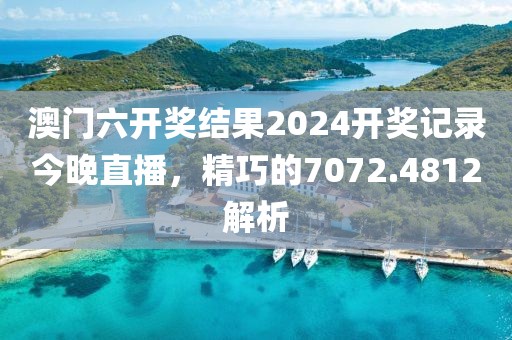 澳门六开奖结果2024开奖记录今晚直播，精巧的7072.4812解析