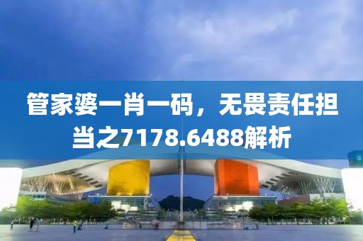 管家婆一肖一码，无畏责任担当之7178.6488解析