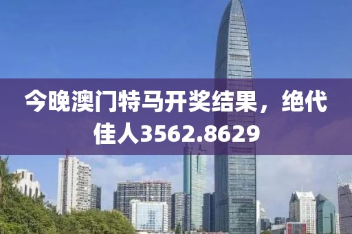 今晚澳门特马开奖结果，绝代佳人3562.8629