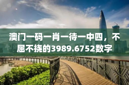 澳门一码一肖一待一中四，不屈不挠的3989.6752数字