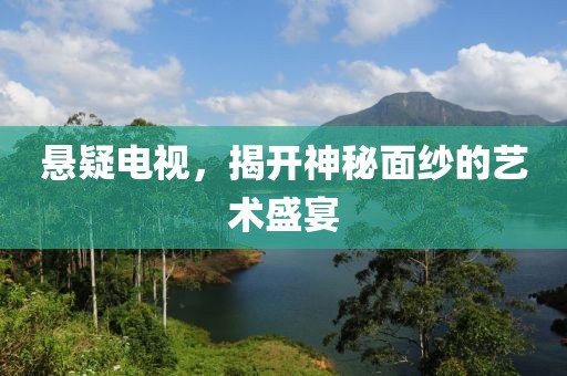 悬疑电视，揭开神秘面纱的艺术盛宴