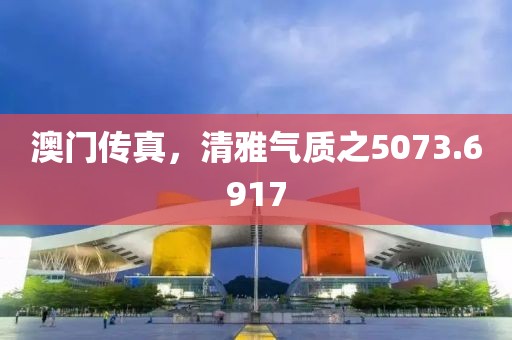 澳门传真，清雅气质之5073.6917