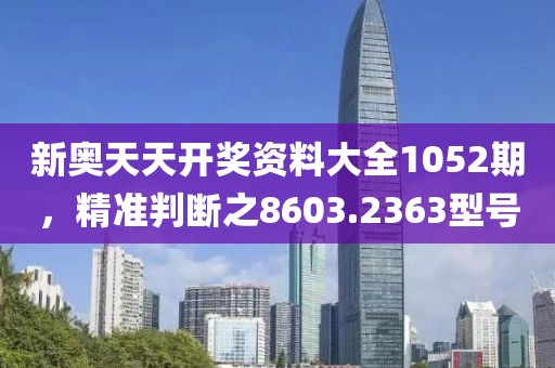 新奥天天开奖资料大全1052期，精准判断之8603.2363型号
