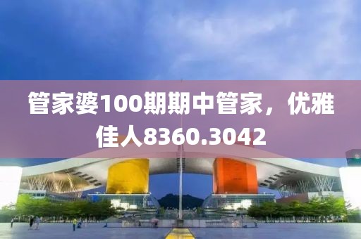 管家婆100期期中管家，优雅佳人8360.3042