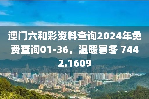 澳门六和彩资料查询2024年免费查询01-36，温暖寒冬 7442.1609