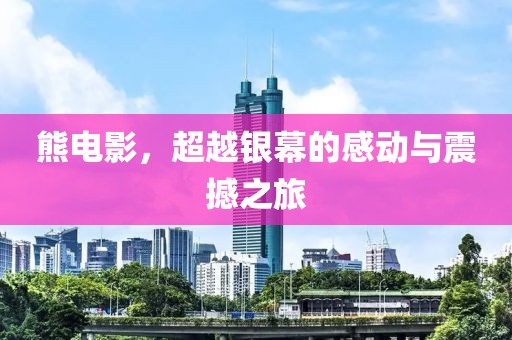 熊电影，超越银幕的感动与震撼之旅