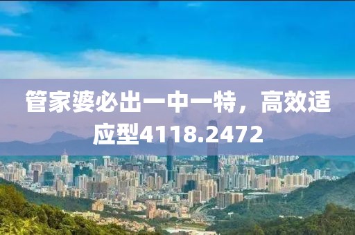 管家婆必出一中一特，高效适应型4118.2472
