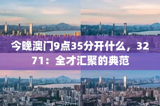 今晚澳门9点35分开什么，3271：全才汇聚的典范