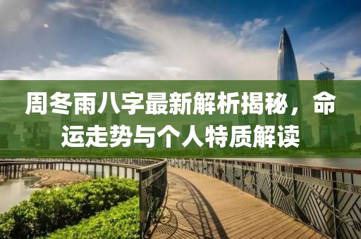 周冬雨八字最新解析揭秘，命运走势与个人特质解读