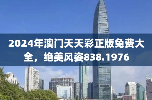 2024年澳门天天彩正版免费大全，绝美风姿838.1976