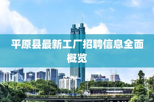 平原县最新工厂招聘信息全面概览