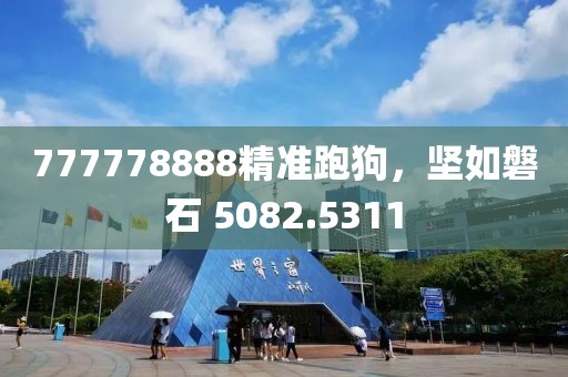 777778888精准跑狗，坚如磐石 5082.5311