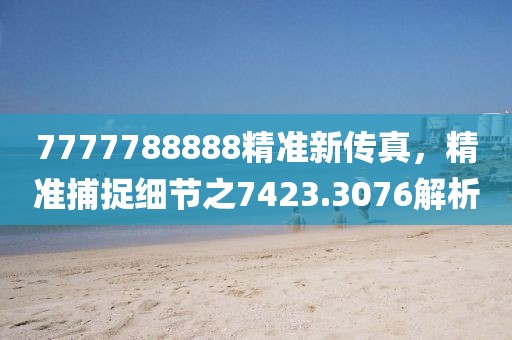 7777788888精准新传真，精准捕捉细节之7423.3076解析