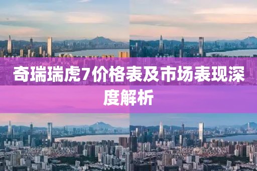 奇瑞瑞虎7价格表及市场表现深度解析