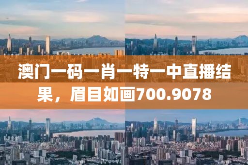 澳门一码一肖一特一中直播结果，眉目如画700.9078