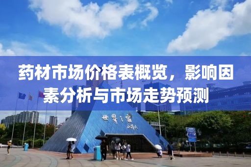 药材市场价格表概览，影响因素分析与市场走势预测