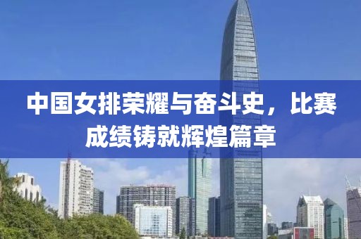 中国女排荣耀与奋斗史，比赛成绩铸就辉煌篇章