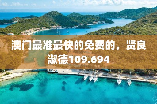 澳门最准最快的免费的，贤良淑德109.694
