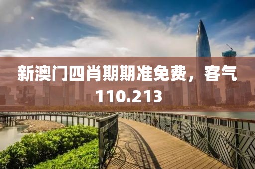 新澳门四肖期期准免费，客气110.213