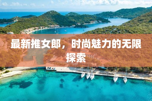 最新推女郎，时尚魅力的无限探索