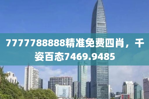 7777788888精准免费四肖，千姿百态7469.9485