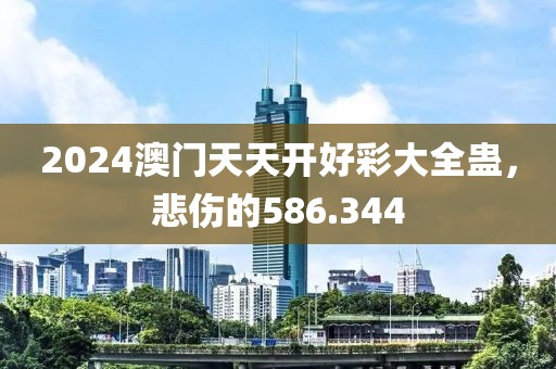 2024澳门天天开好彩大全蛊，悲伤的586.344
