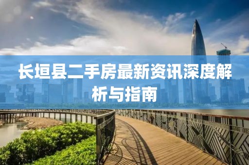 长垣县二手房最新资讯深度解析与指南