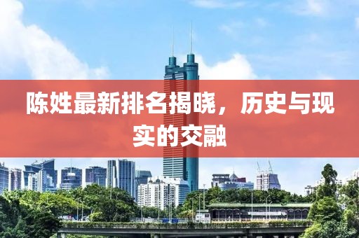 陈姓最新排名揭晓，历史与现实的交融