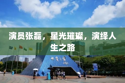 演员张磊，星光璀璨，演绎人生之路