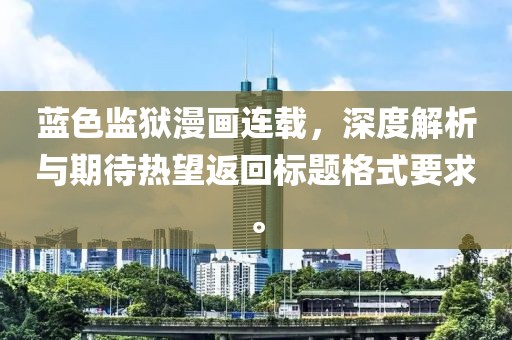 蓝色监狱漫画连载，深度解析与期待热望返回标题格式要求。