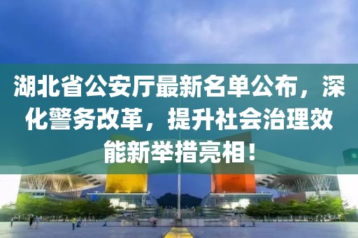 湖北省公安厅最新名单公布，深化警务改革，提升社会治理效能新举措亮相！