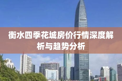 衡水四季花城房价行情深度解析与趋势分析