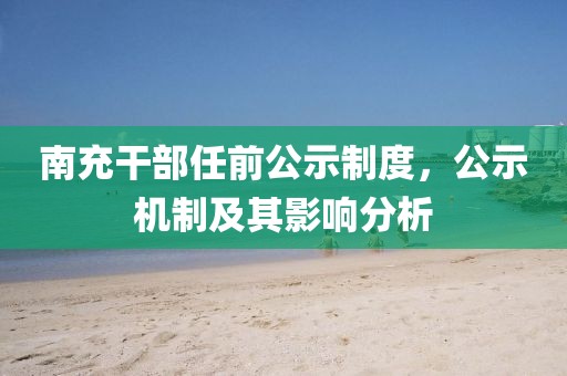 南充干部任前公示制度，公示机制及其影响分析