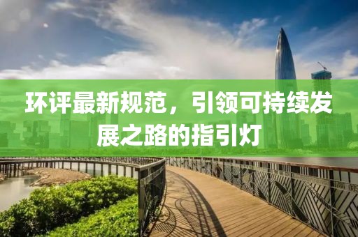 环评最新规范，引领可持续发展之路的指引灯