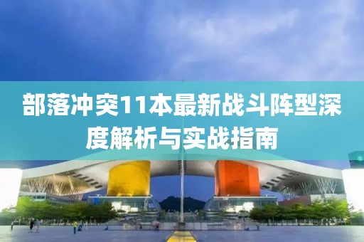 部落冲突11本最新战斗阵型深度解析与实战指南