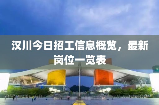 汉川今日招工信息概览，最新岗位一览表