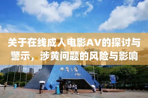 关于在线成人电影AV的探讨与警示，涉黄问题的风险与影响