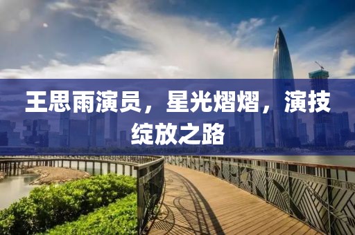 王思雨演员，星光熠熠，演技绽放之路