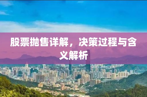 股票抛售详解，决策过程与含义解析