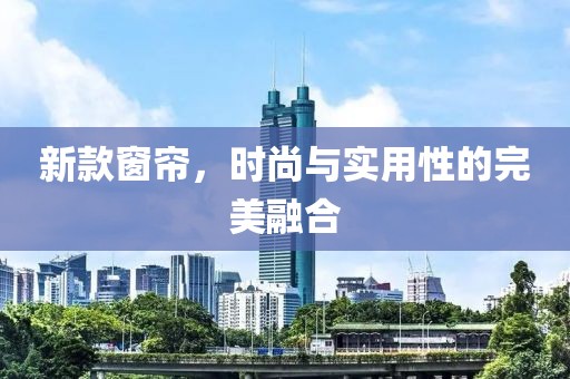 新款窗帘，时尚与实用性的完美融合