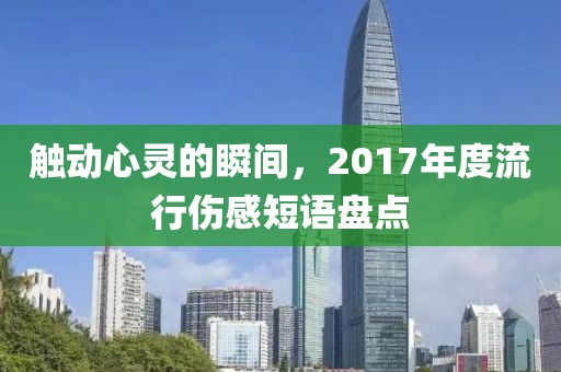 触动心灵的瞬间，2017年度流行伤感短语盘点