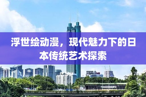 浮世绘动漫，现代魅力下的日本传统艺术探索