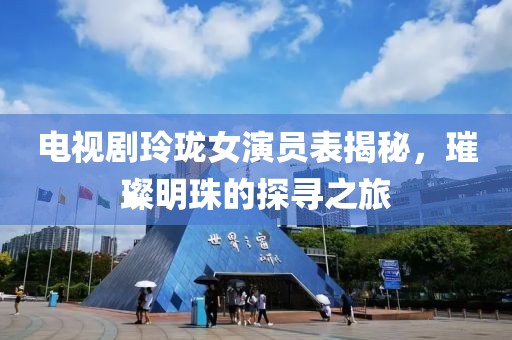 电视剧玲珑女演员表揭秘，璀璨明珠的探寻之旅