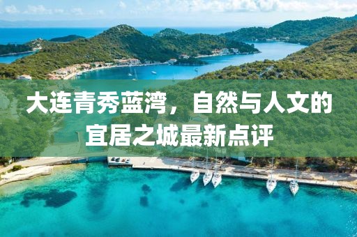 大连青秀蓝湾，自然与人文的宜居之城最新点评