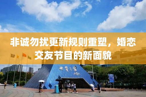 非诚勿扰更新规则重塑，婚恋交友节目的新面貌