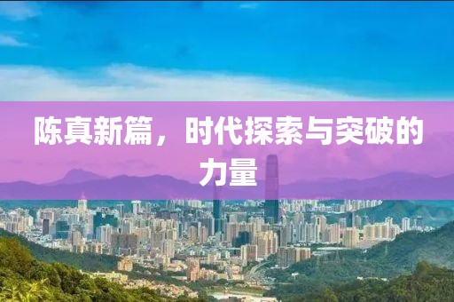 陈真新篇，时代探索与突破的力量