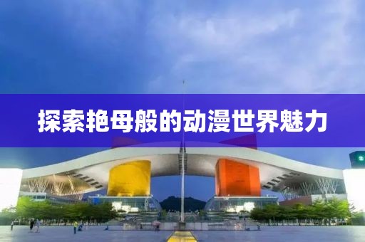 探索艳母般的动漫世界魅力