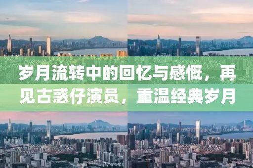 岁月流转中的回忆与感慨，再见古惑仔演员，重温经典岁月