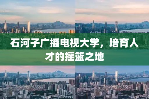 石河子广播电视大学，培育人才的摇篮之地